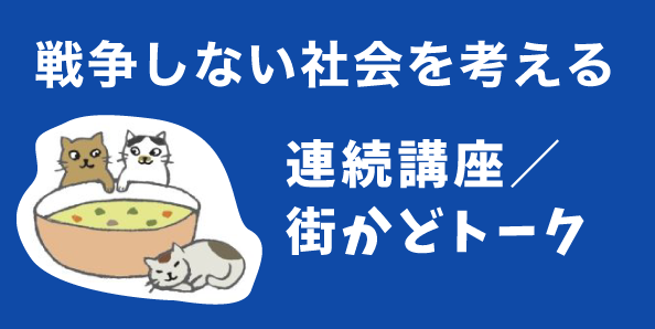 戦争しない社会を考える連続講座／街かどトーク